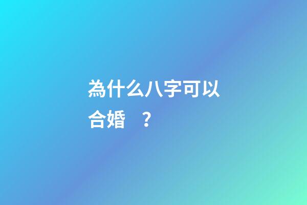 為什么八字可以合婚？